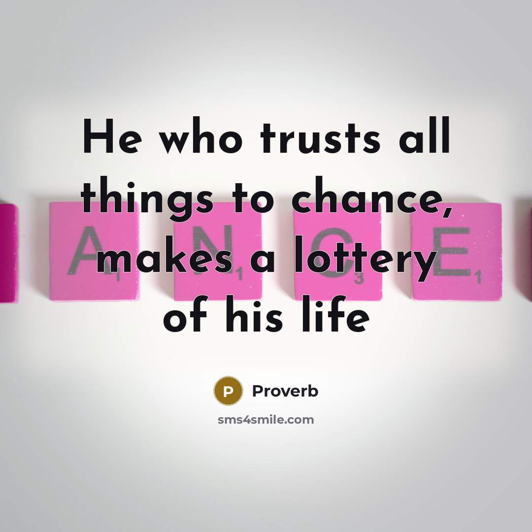 “He who trusts all things to chance, makes a lottery…” quote by Proverb