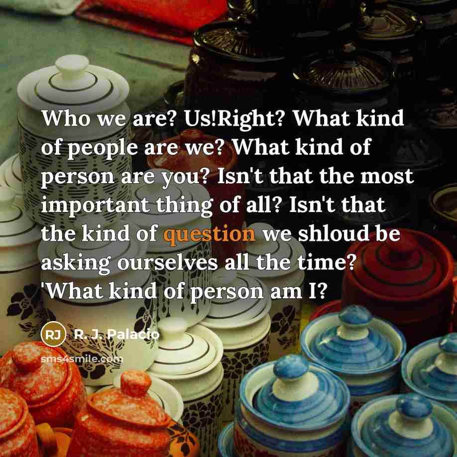 “Who we are? Us!Right? What kind of people are we?…” quote by R. J. Palacio