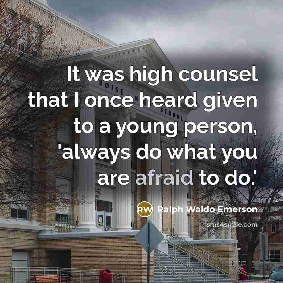 “It was high counsel that I once heard given to a young person, 'always do what you are afraid to do.'” quote by Ralph Waldo Emerson