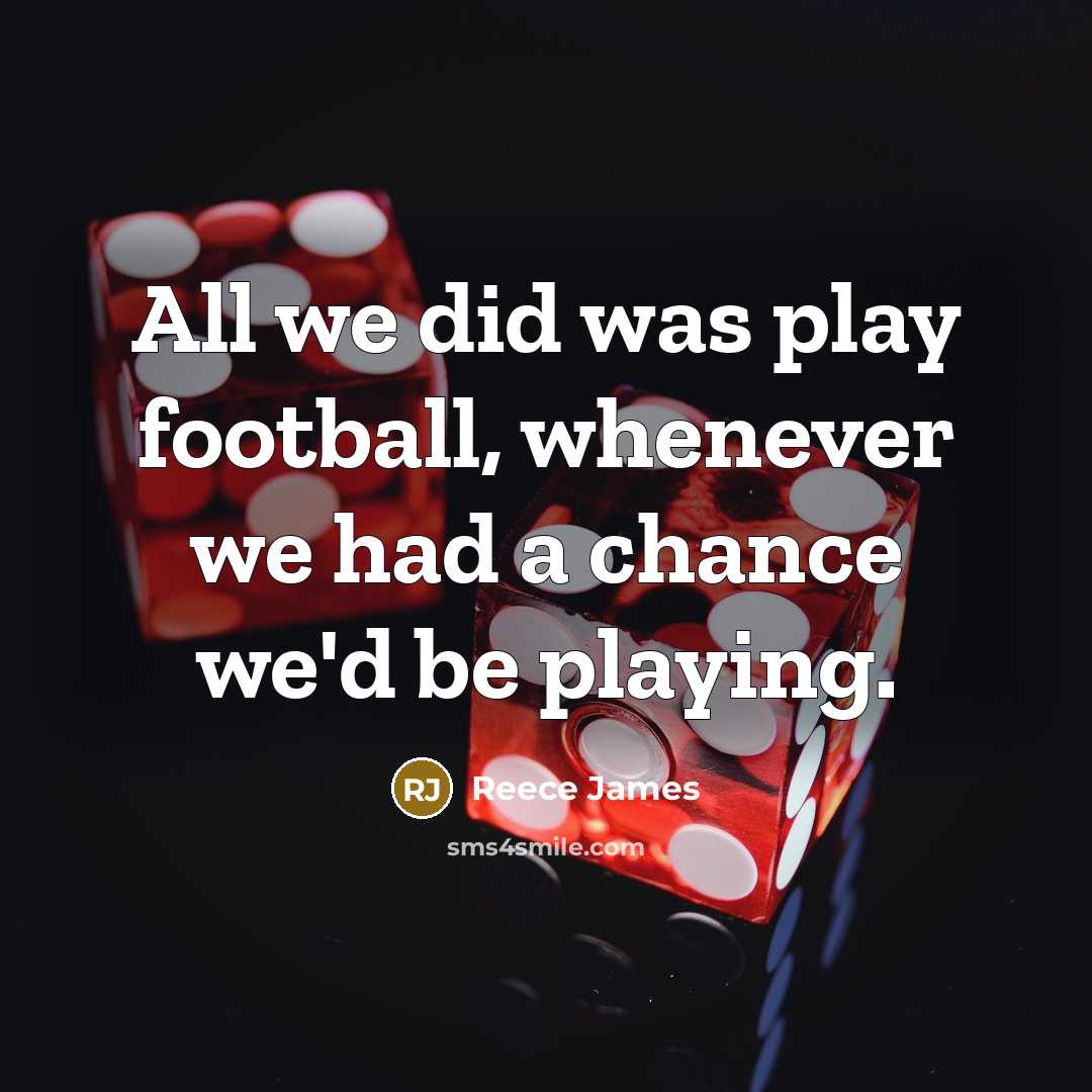 “All we did was play football, whenever we had a…” quote by Reece James