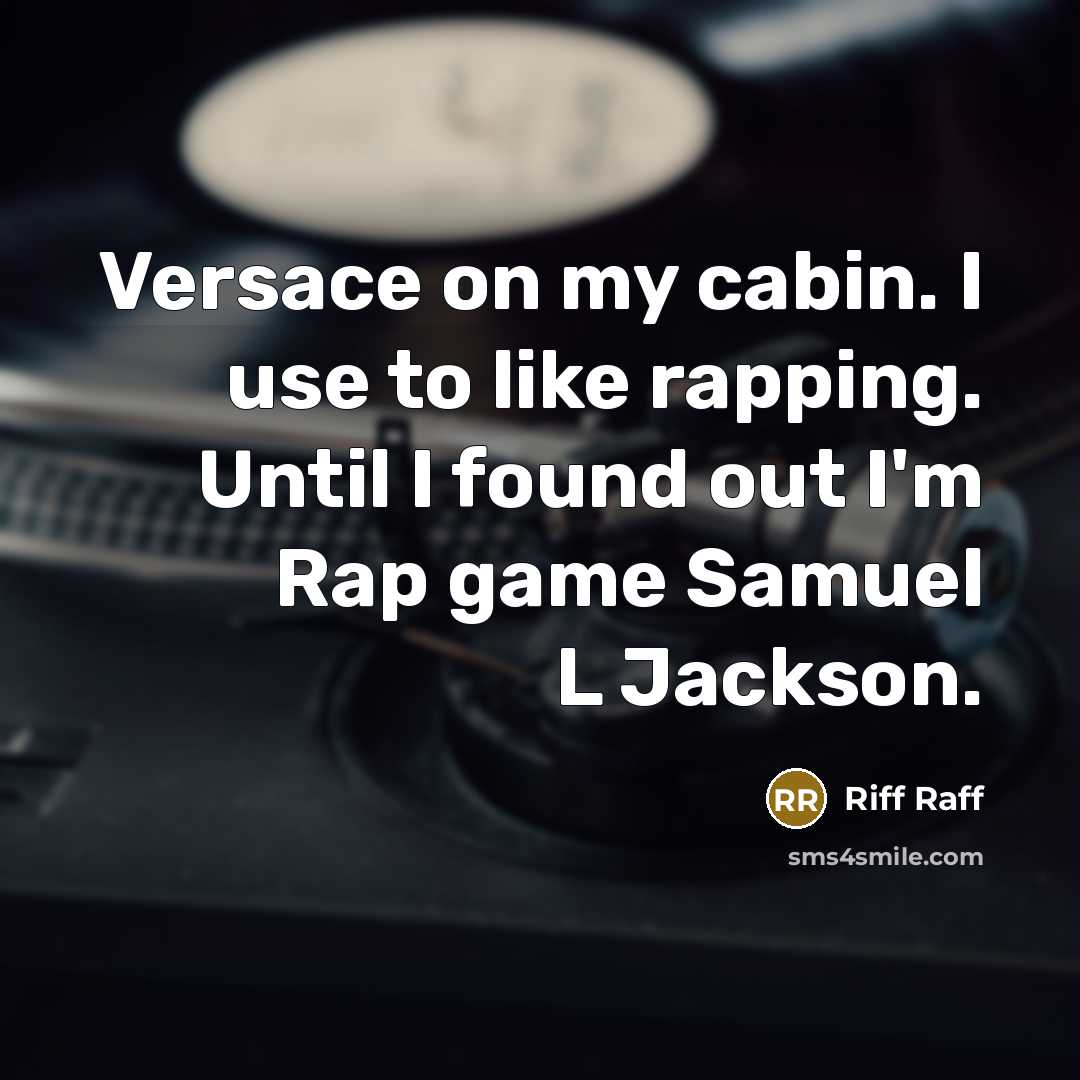 “Versace on my cabin. I use to like rapping. Until I found out I'm Rap game Samuel L Jackson.” quote by Riff Raff
