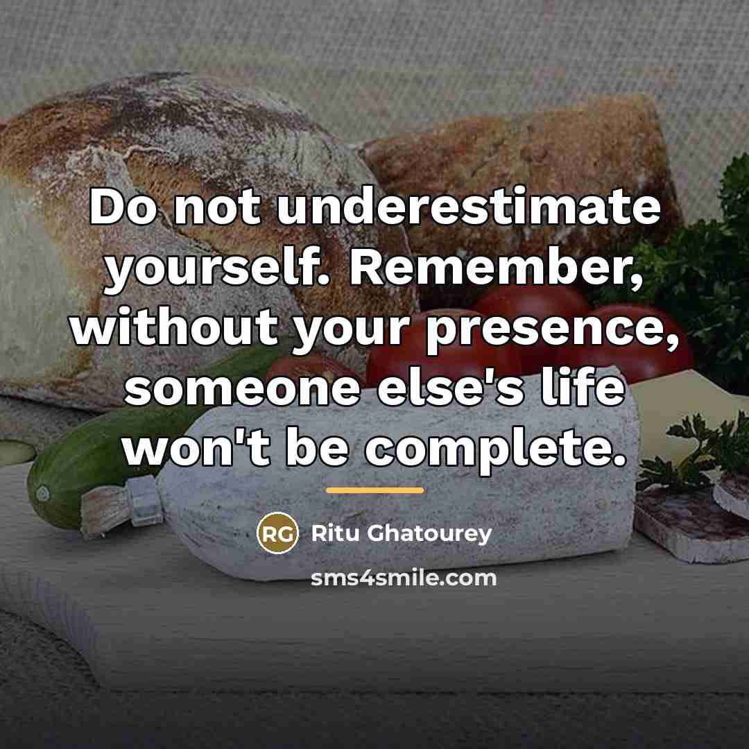 “Do not underestimate yourself. Remember, without your presence, someone else's…” quote by Ritu Ghatourey