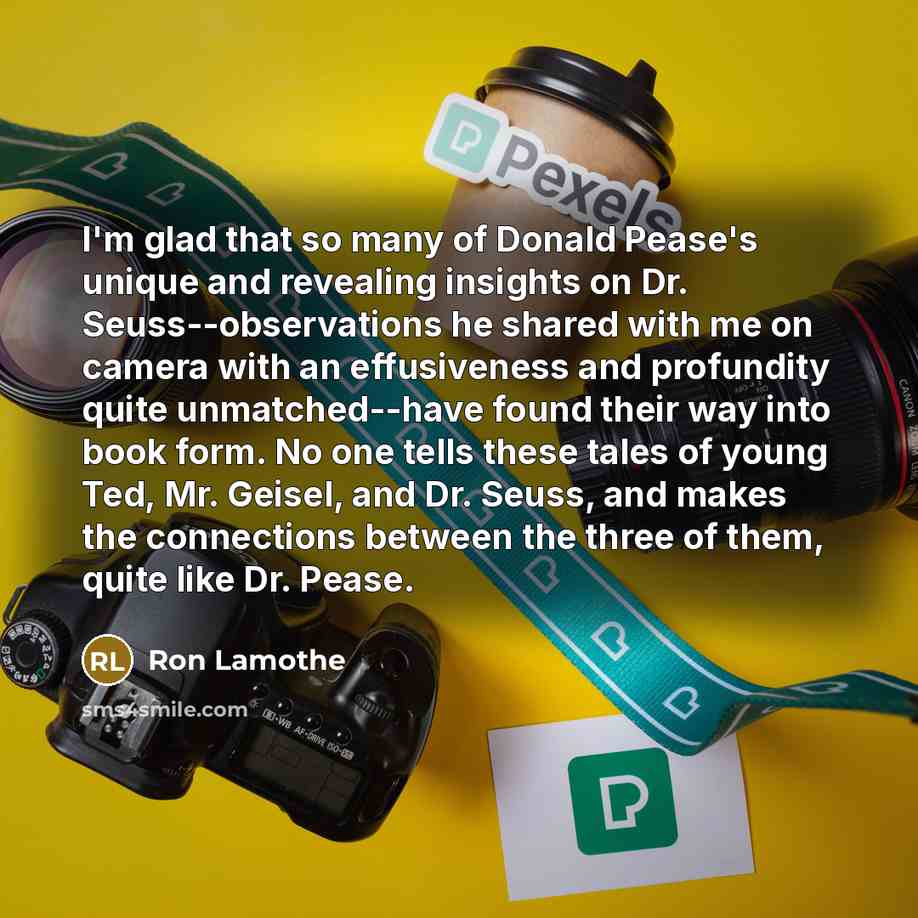 “I'm glad that so many of Donald Pease's unique and revealing insights on Dr. Seuss--observations he shared with me on camera with an effusiveness and profundity quite unmatched--have found their way into book form. No one tells these tales of young Ted, Mr. Geisel, and Dr. Seuss, and makes the…” quote by Ron Lamothe