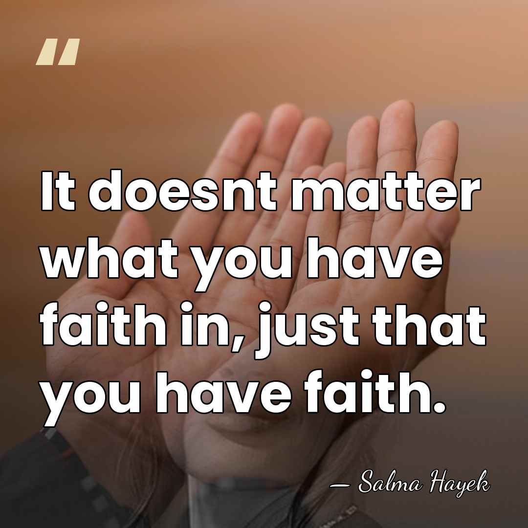 It doesnt matter what you have faith in, just that you have&hellip; - Salma Hayek