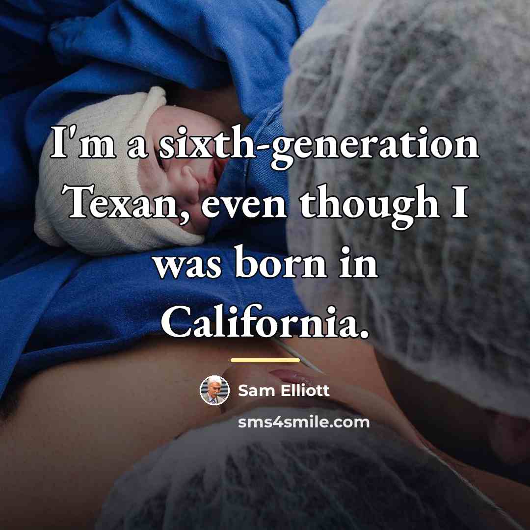“I'm a sixth-generation Texan, even though I was born in…” quote by Sam Elliott