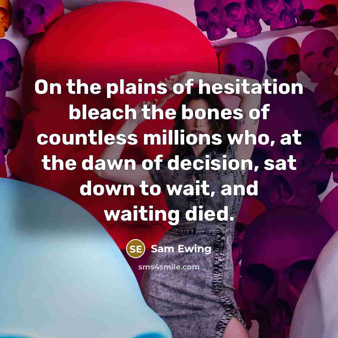 “On the plains of hesitation bleach the bones of countless…” quote by Sam Ewing