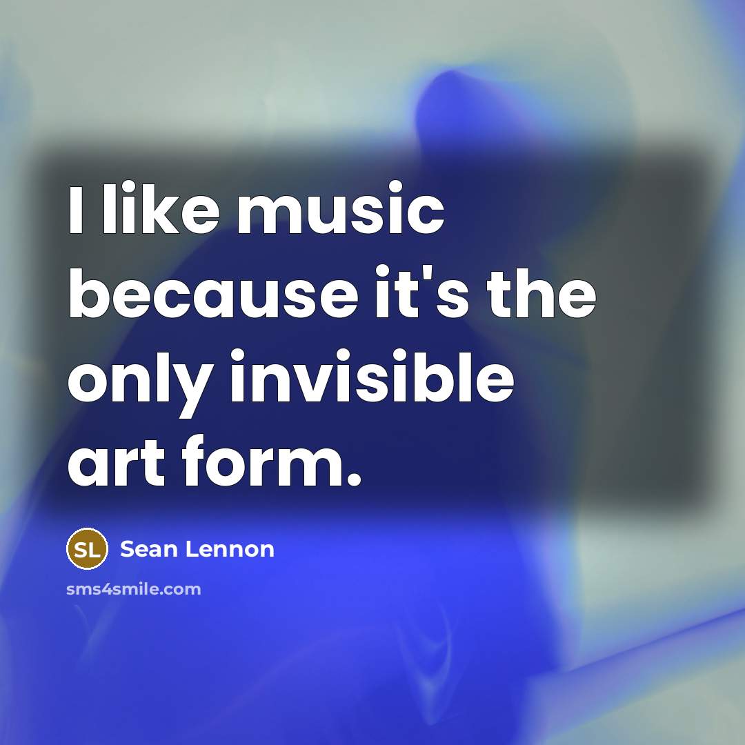 “I like music because it's the only invisible art form.…” quote by Sean Lennon