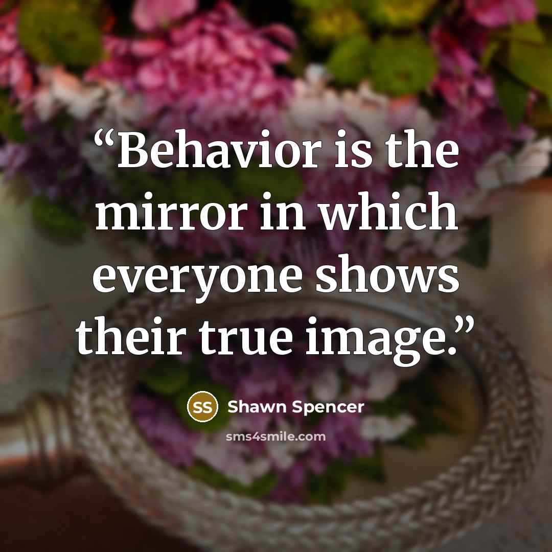 “Behavior is the mirror in which everyone shows their true image.” quote by Shawn Spencer