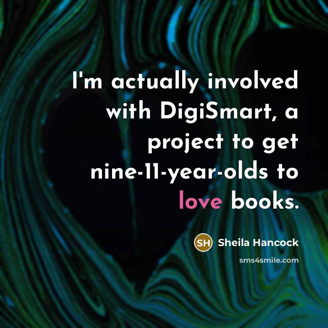 “I'm actually involved with DigiSmart, a project to get nine-11-year-olds…” quote by Sheila Hancock