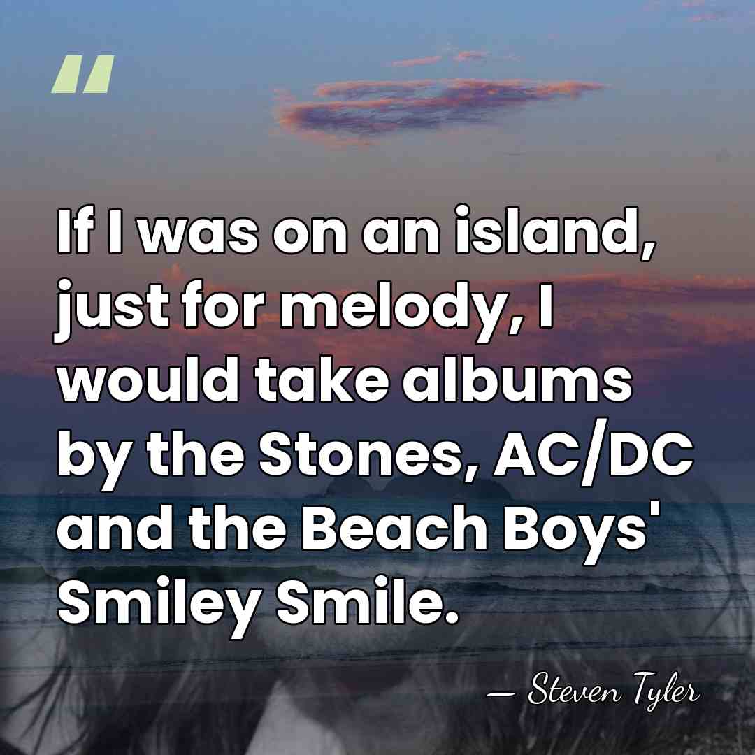 If I was on an island, just for melody, I would take&hellip; - Steven Tyler