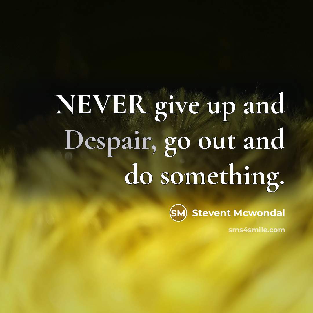 “NEVER give up and Despair, go out and do something.” quote by Stevent McWondal
