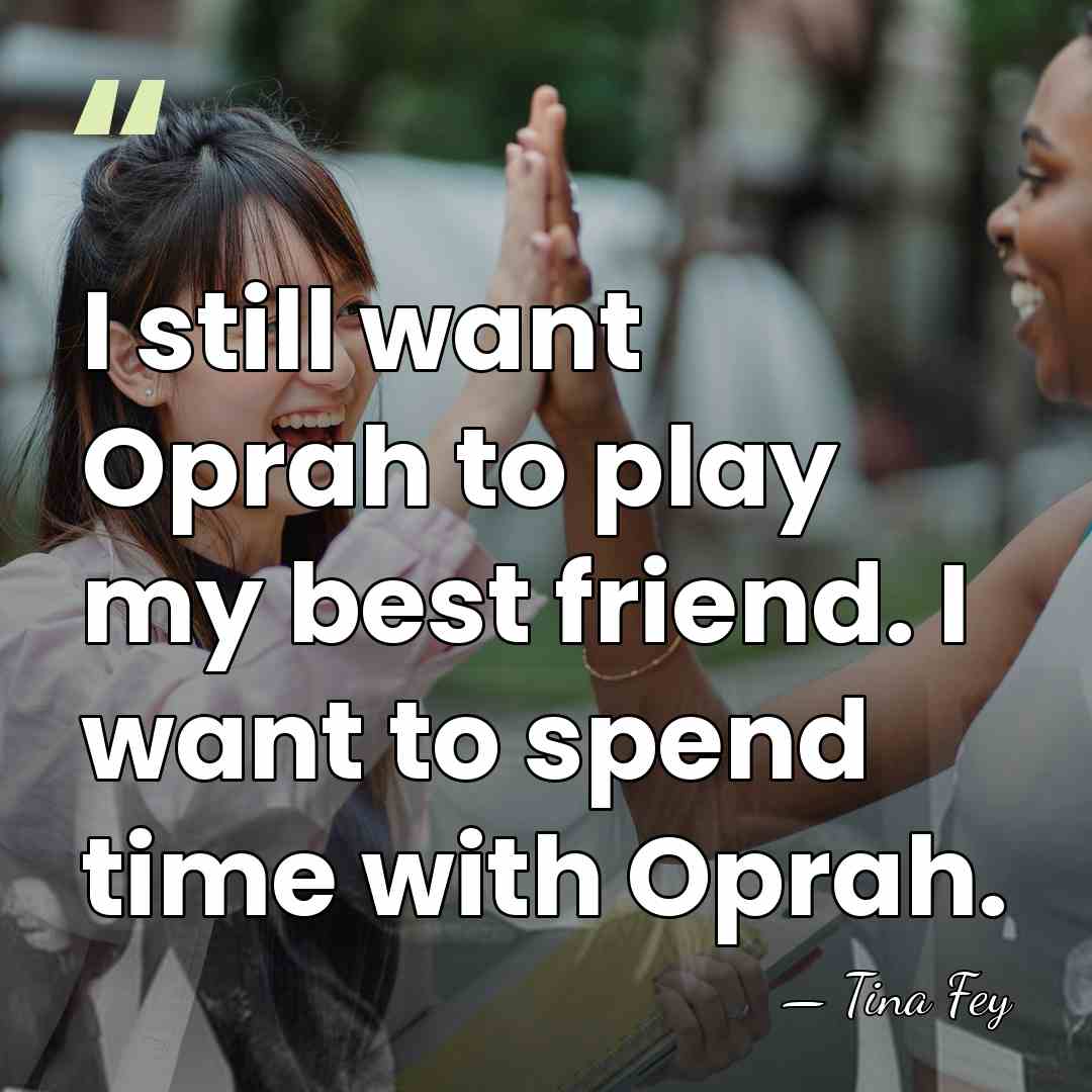 I still want Oprah to play my best friend. I want to&hellip; - Tina Fey