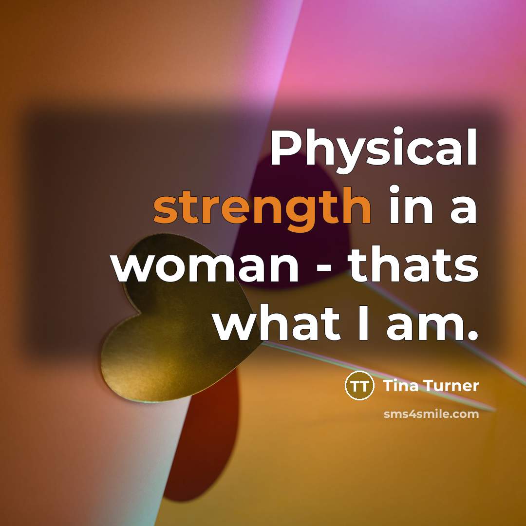 “Physical strength in a woman - thats what I am.…” quote by Tina Turner