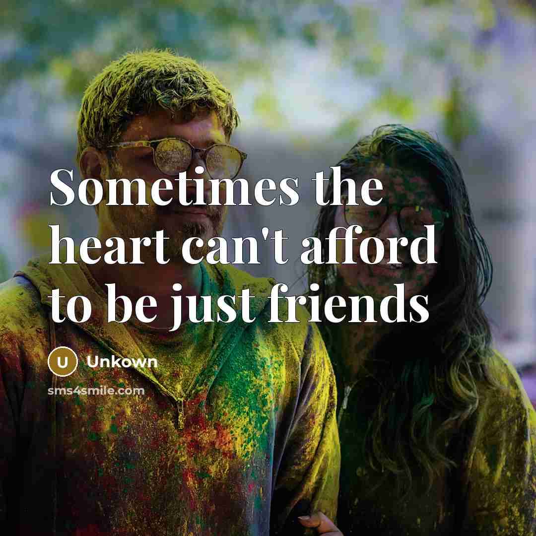 “Sometimes the heart can't afford to be just friends…” quote by Unkown