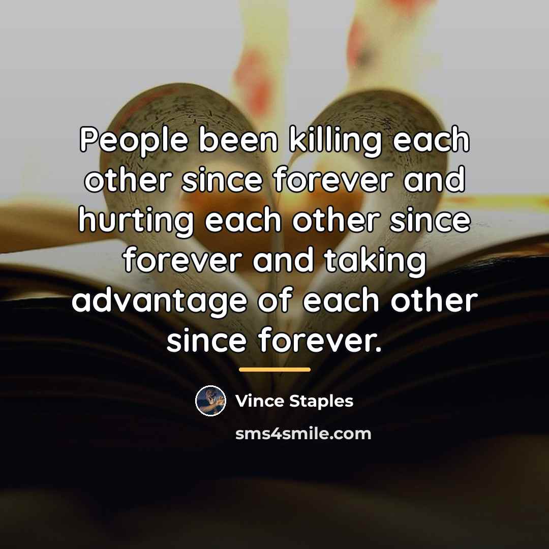 “People been killing each other since forever and hurting each…” quote by Vince Staples