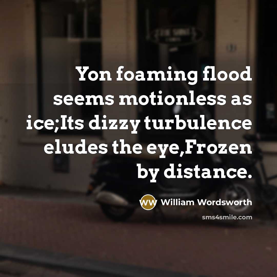 “Yon foaming flood seems motionless as ice;Its dizzy turbulence eludes…” quote by William Wordsworth