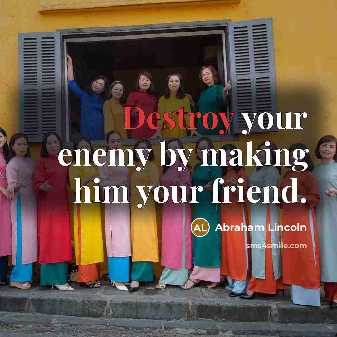 “Destroy your enemy by making him your friend.…” quote by Abraham Lincoln