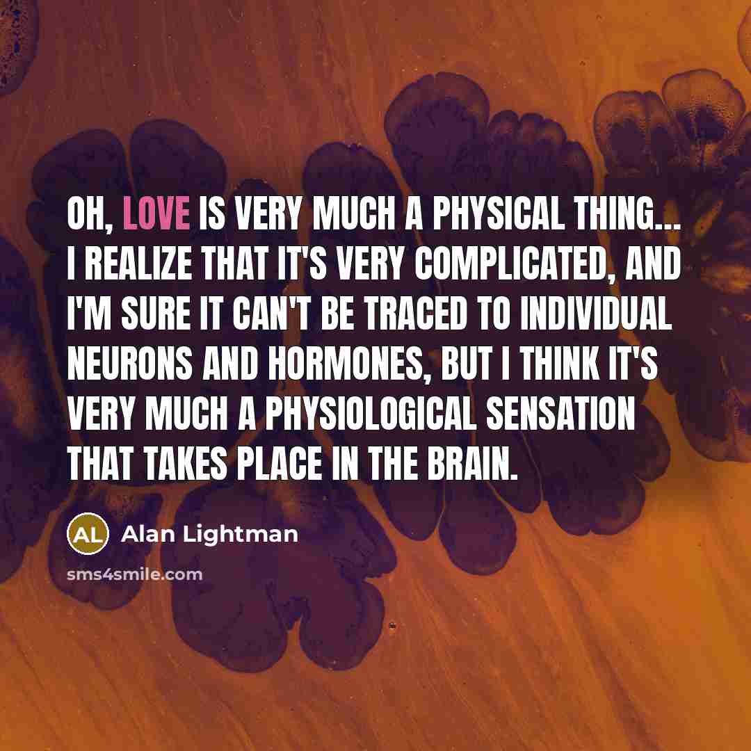 “Oh, love is very much a physical thing.... I realize…” quote by Alan Lightman