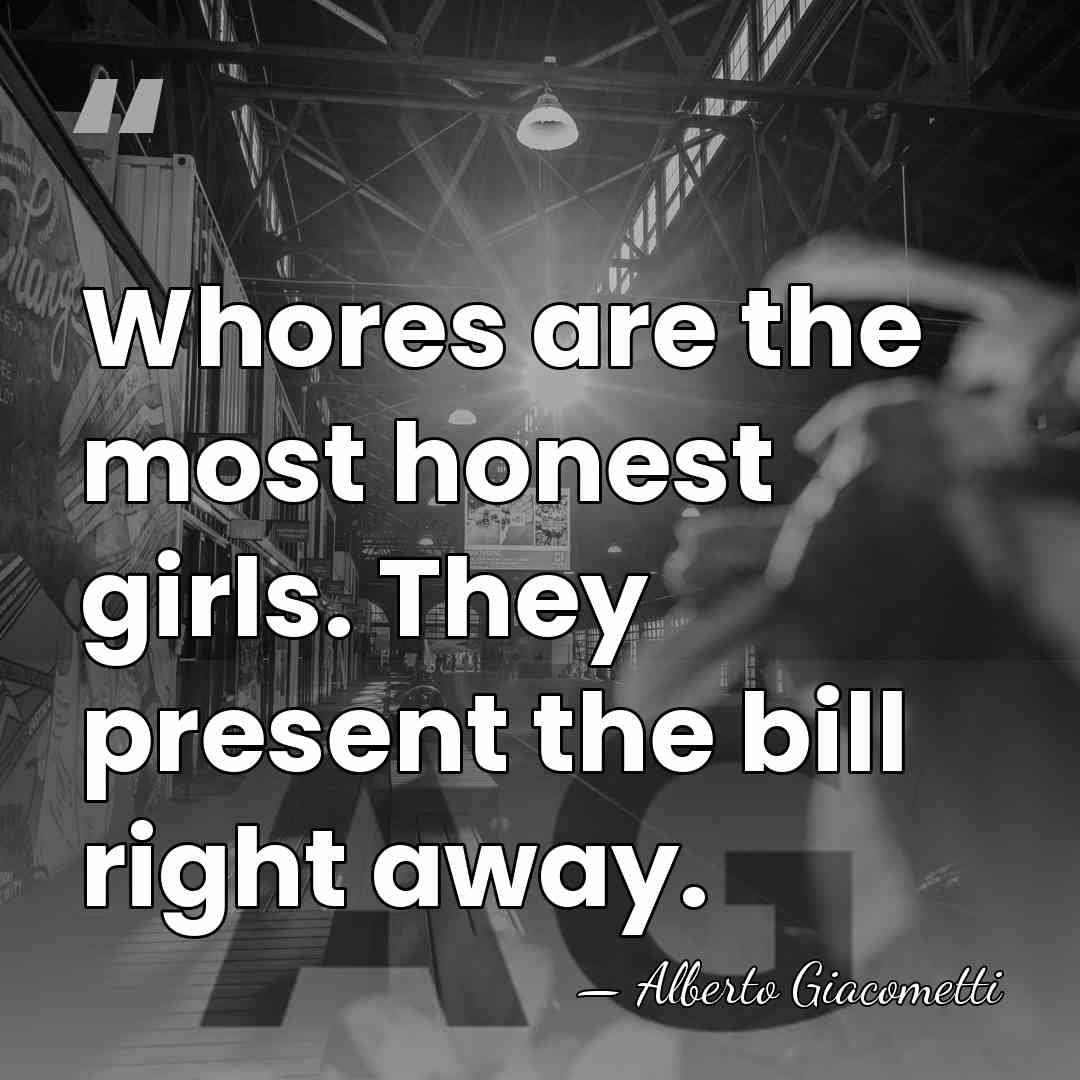 Whores are the most honest girls. They present the bill right away. - Alberto Giacometti