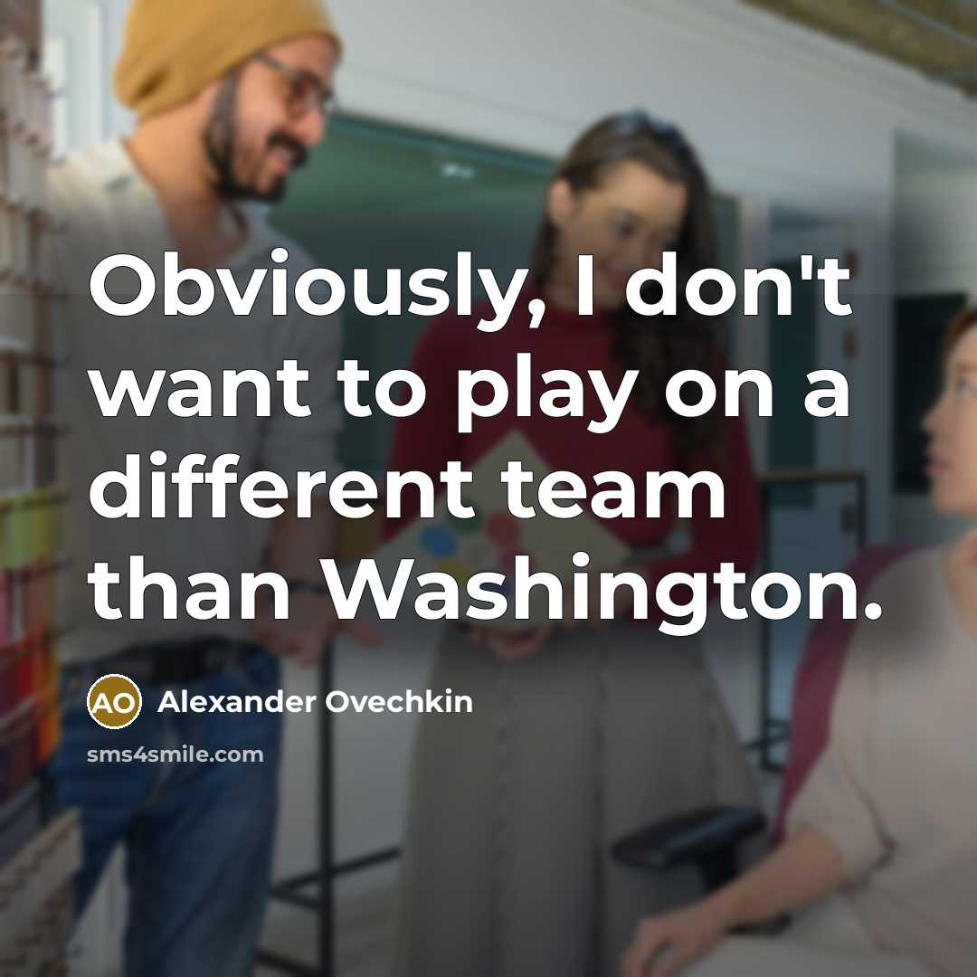 “Obviously, I don't want to play on a different team…” quote by Alexander Ovechkin