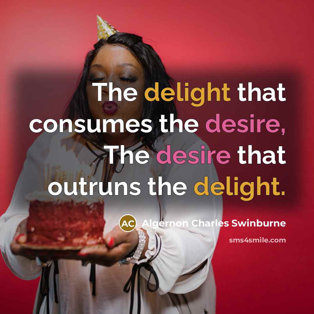 “The delight that consumes the desire, The desire that outruns…” quote by Algernon Charles Swinburne