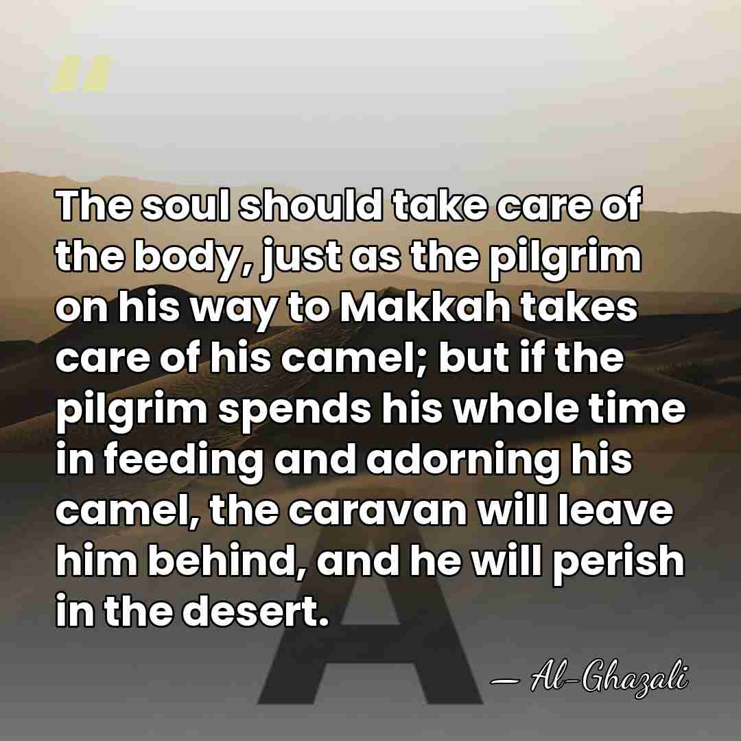The soul should take care of the body, just as the pilgrim&hellip; - Al-Ghazali