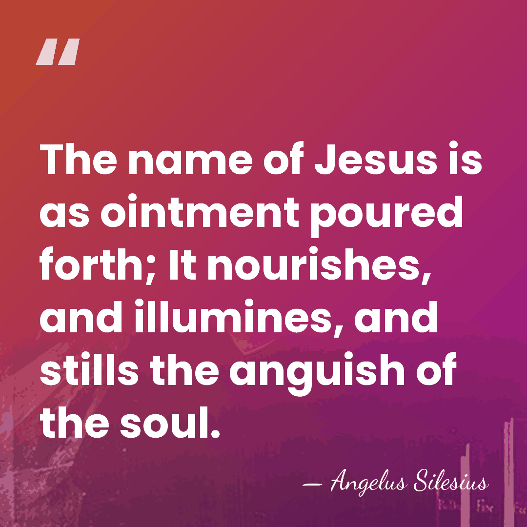 The name of Jesus is as ointment poured forth; It nourishes, and&hellip; - Angelus Silesius