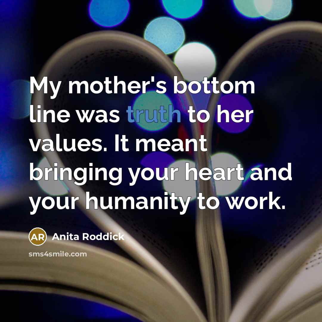 “My mother's bottom line was truth to her values. It…” quote by Anita Roddick