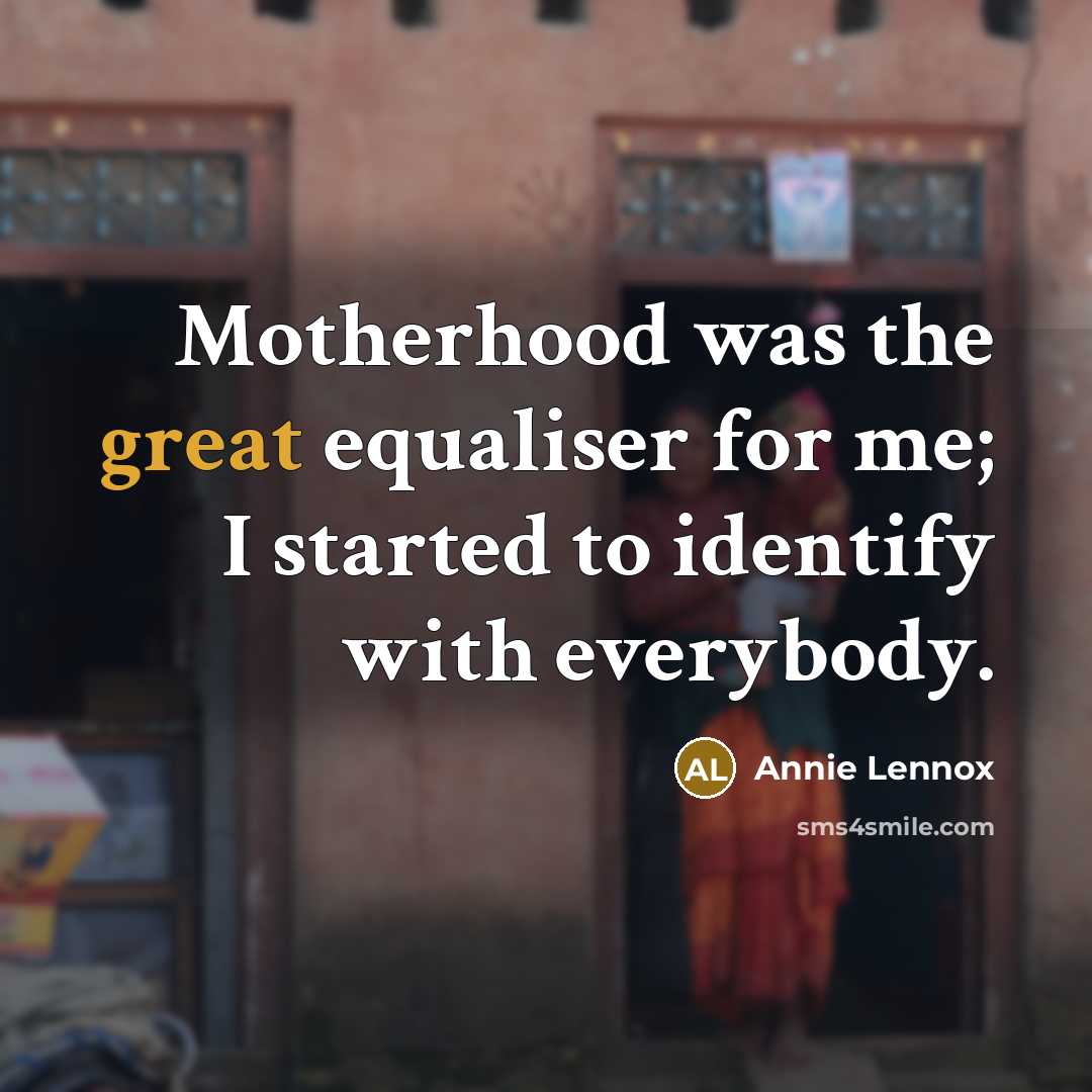 “Motherhood was the great equaliser for me; I started to identify with everybody.” quote by Annie Lennox