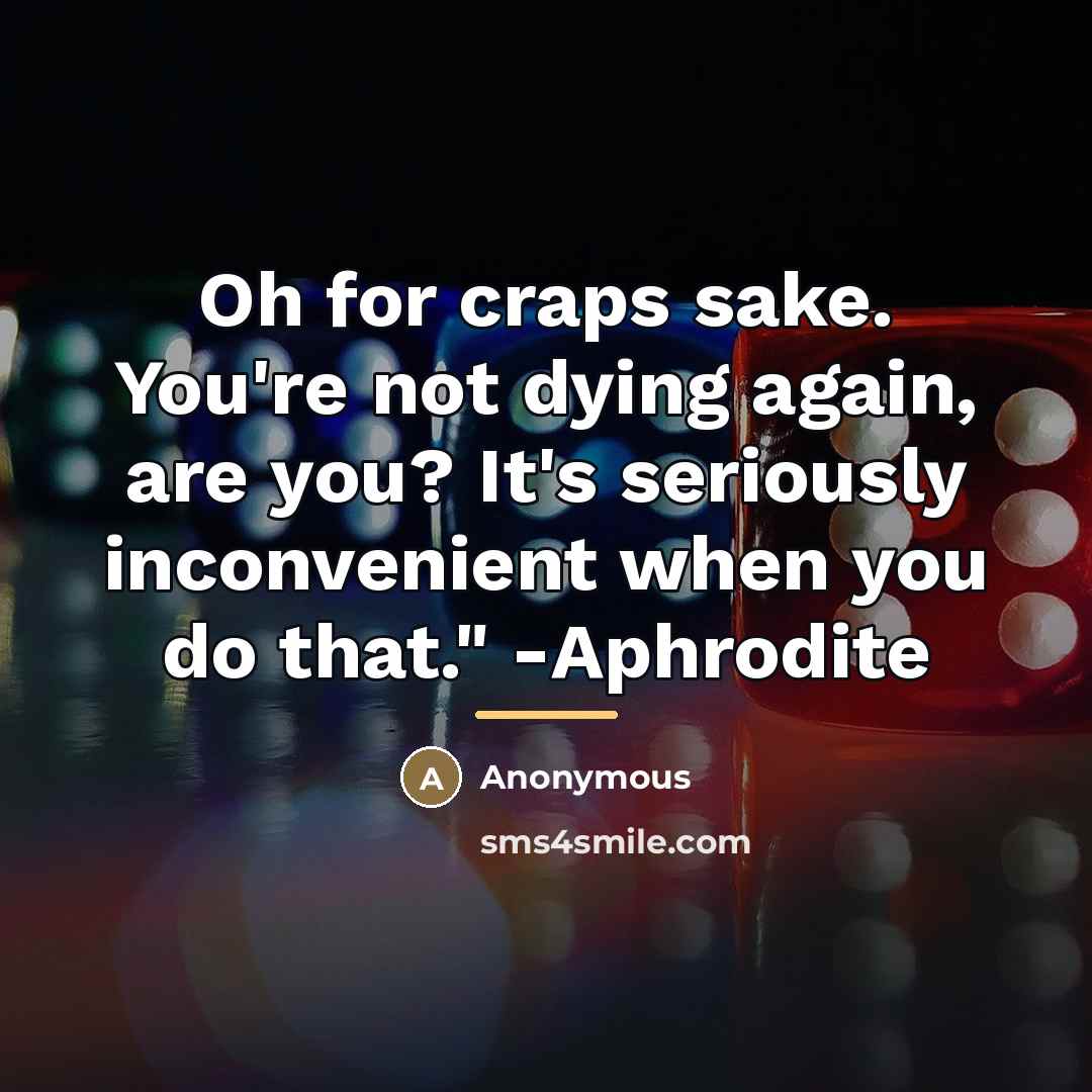 “Oh for craps sake. You're not dying again, are you?…” quote by Anonymous