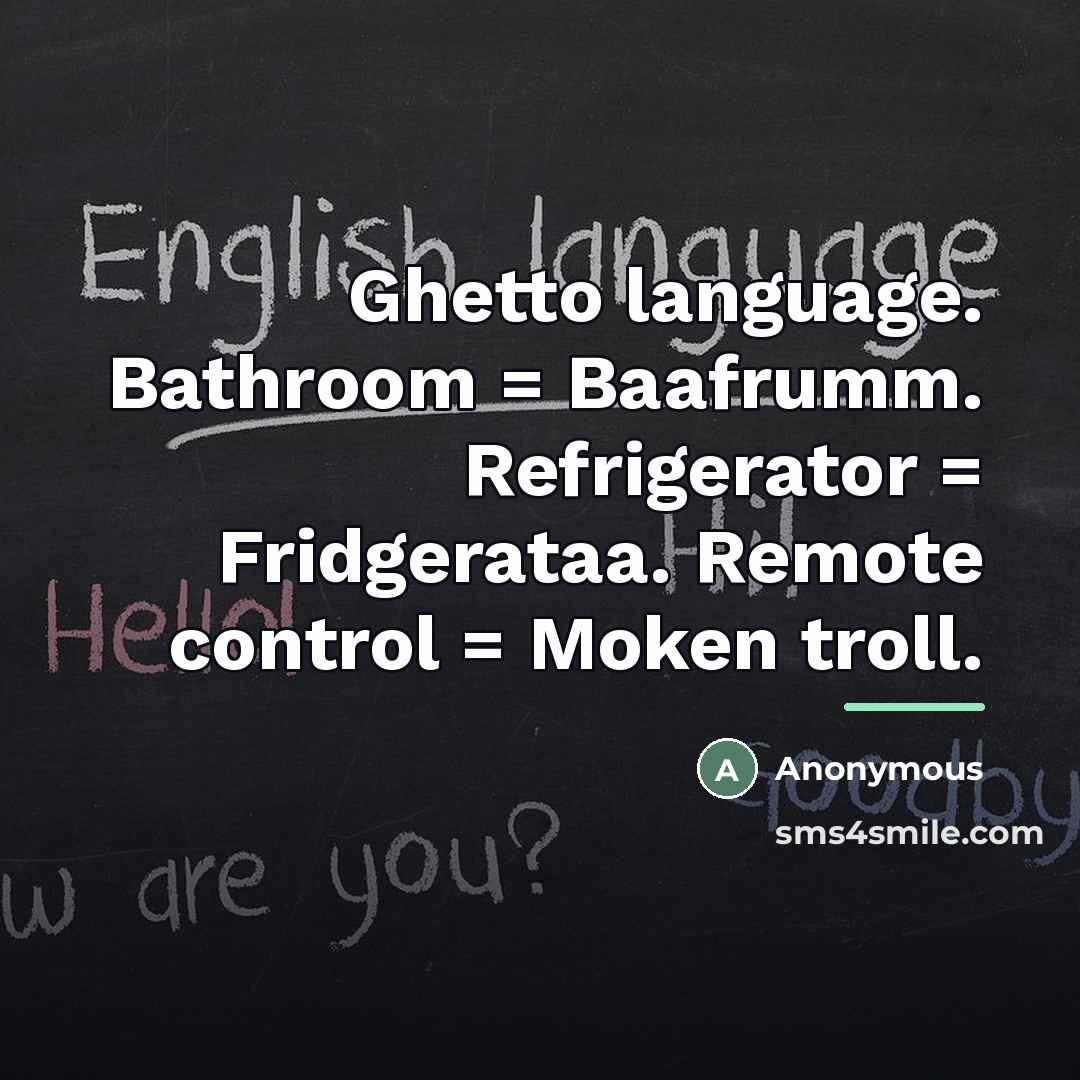 “Ghetto language. Bathroom = Baafrumm. Refrigerator = Fridgerataa. Remote control…” quote by Anonymous