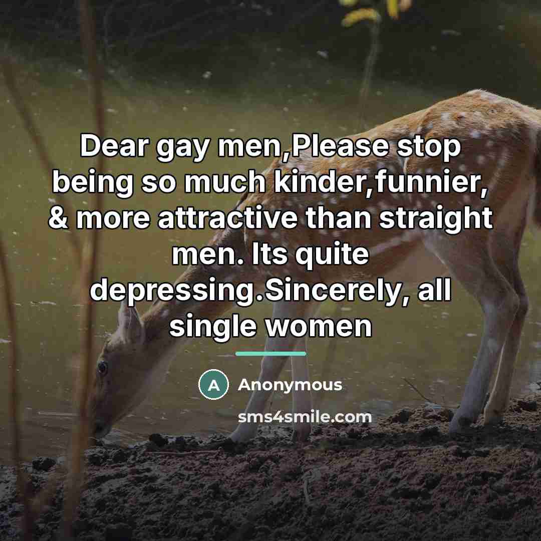 “Dear gay men,Please stop being so much kinder,funnier, & more…” quote by Anonymous