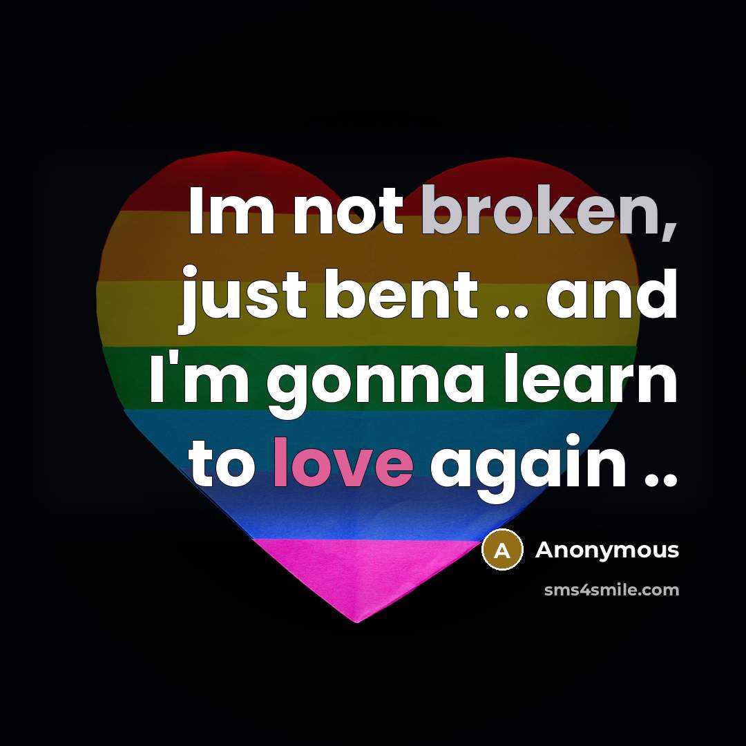 “Im not broken, just bent .. and I'm gonna learn to love again ..” quote by Anonymous