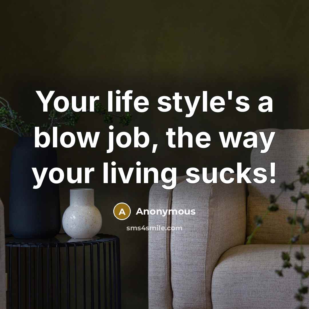 “Your life style's a blow job, the way your living…” quote by Anonymous