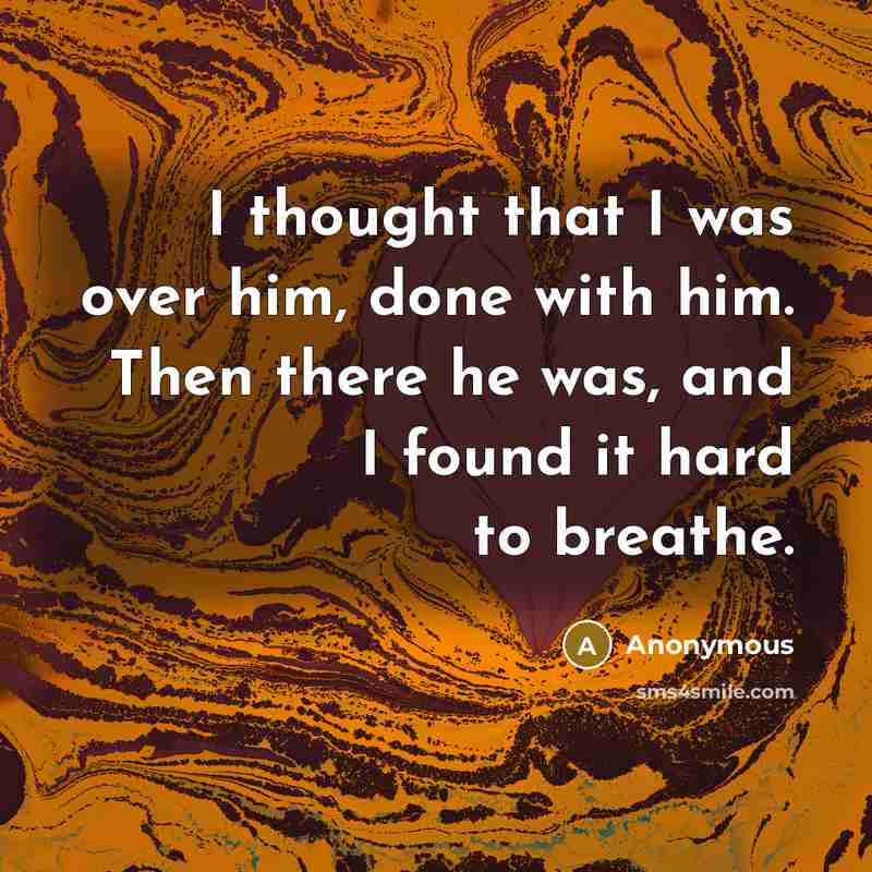 “I thought that I was over him, done with him. Then there he was, and I found it hard to breathe.” quote by Anonymous