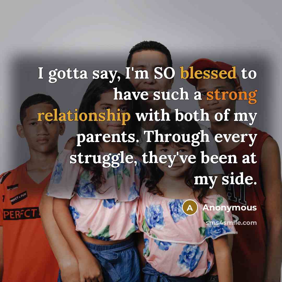 “I gotta say, I'm SO blessed to have such a strong relationship with both of my parents. Through every struggle, they've been at my side.” quote by Anonymous