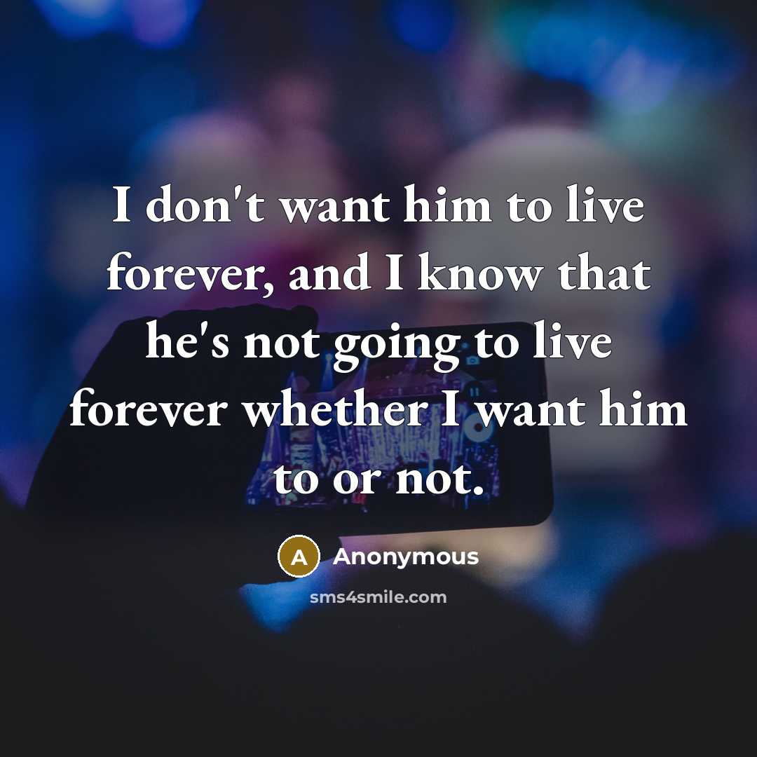 “I don't want him to live forever, and I know…” quote by Anonymous