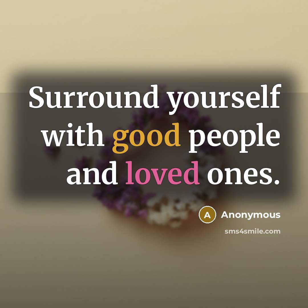 “Surround yourself with good people and loved ones.” quote by Anonymous