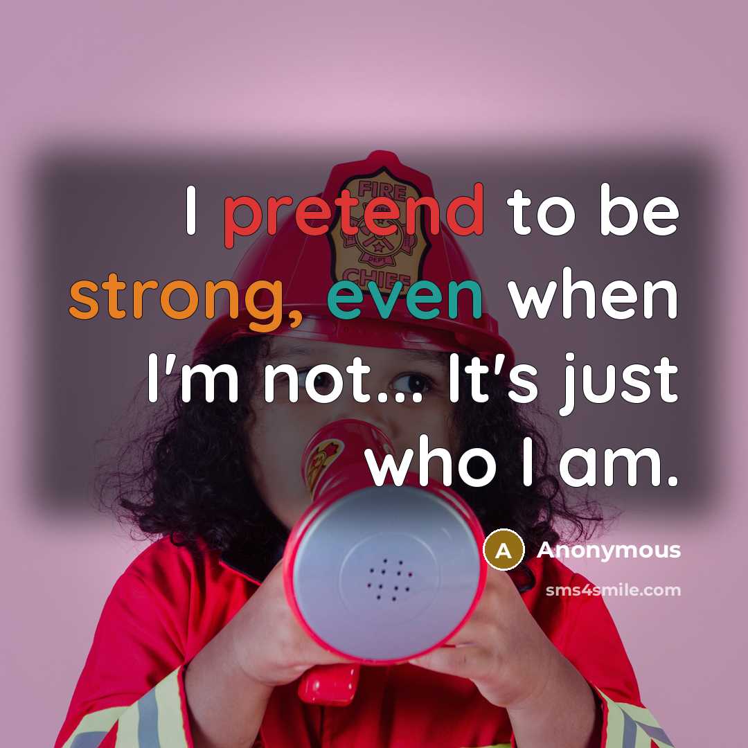“I pretend to be strong, even when I'm not... It's just who I am.” quote by Anonymous