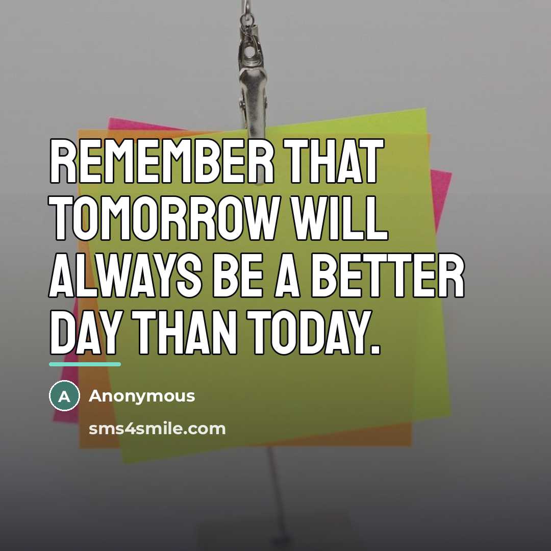 “Remember that tomorrow will always be a better day than…” quote by Anonymous