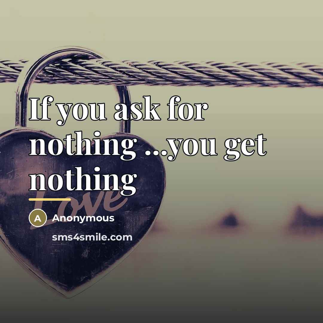 “If you ask for nothing ...you get nothing…” quote by Anonymous
