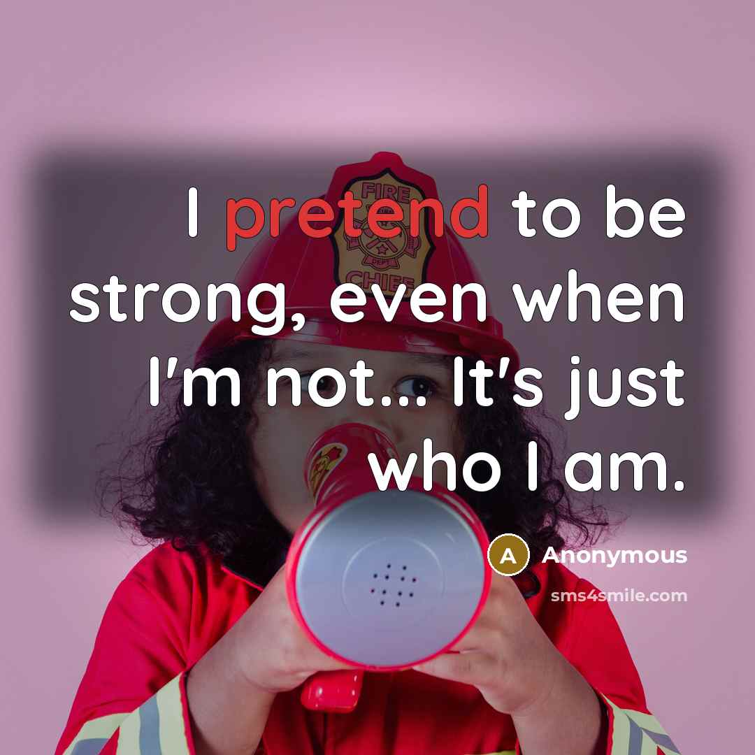 “I pretend to be strong, even when I'm not... It's just who I am.” quote by Anonymous