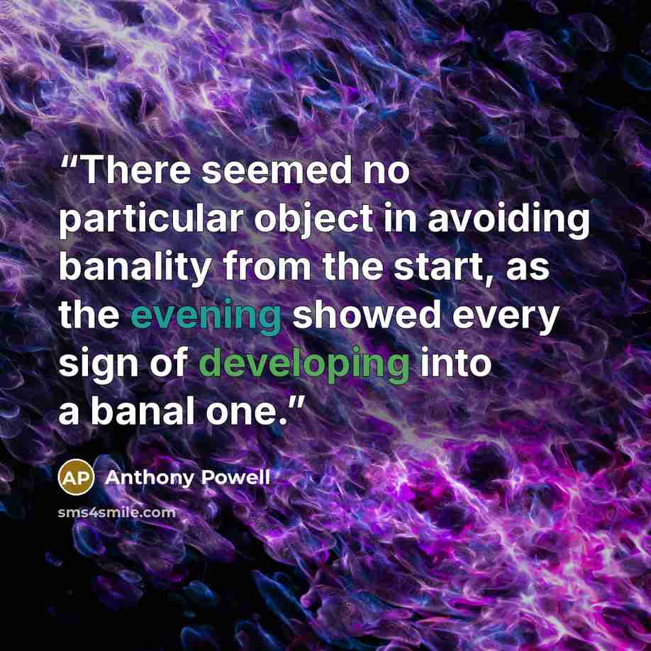 “There seemed no particular object in avoiding banality from the start, as the evening showed every sign of developing into a banal one.” quote by Anthony Powell