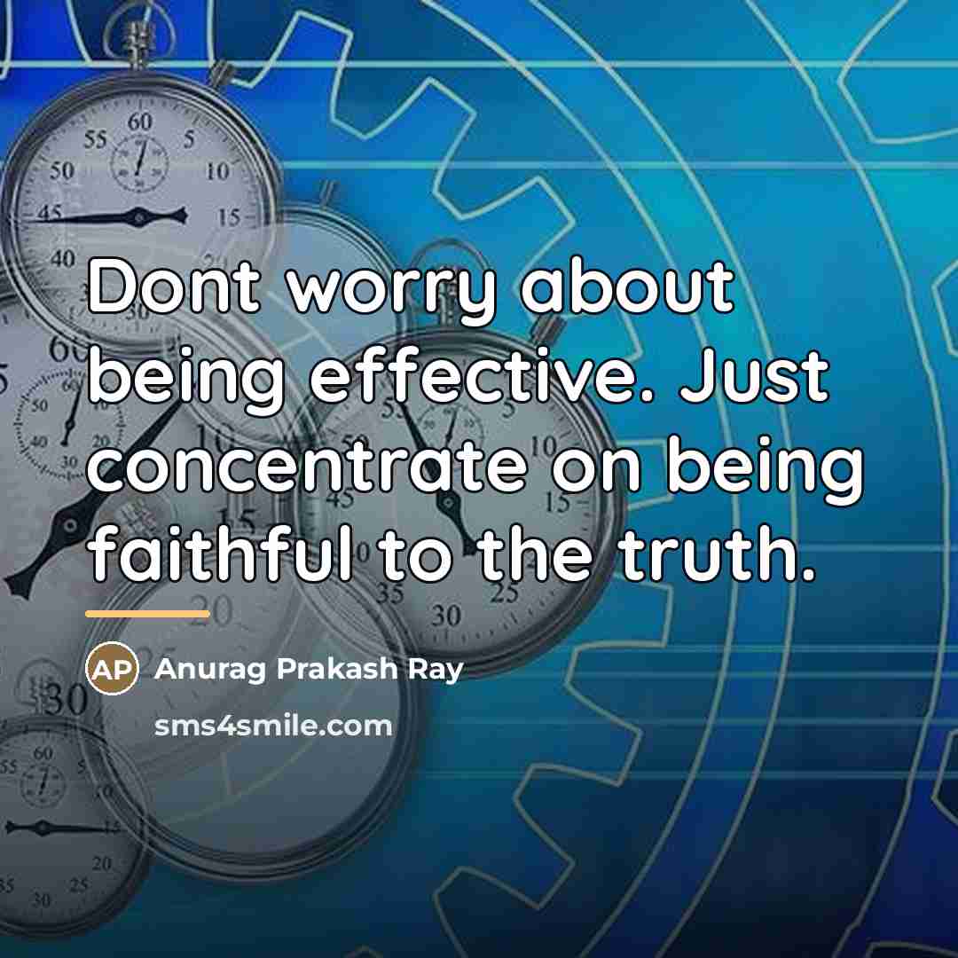 “Dont worry about being effective. Just concentrate on being faithful…” quote by Anurag Prakash Ray