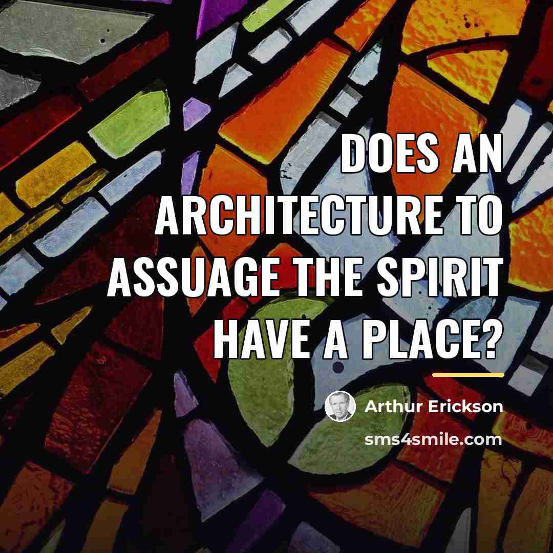 “Does an architecture to assuage the spirit have a place?…” quote by Arthur Erickson