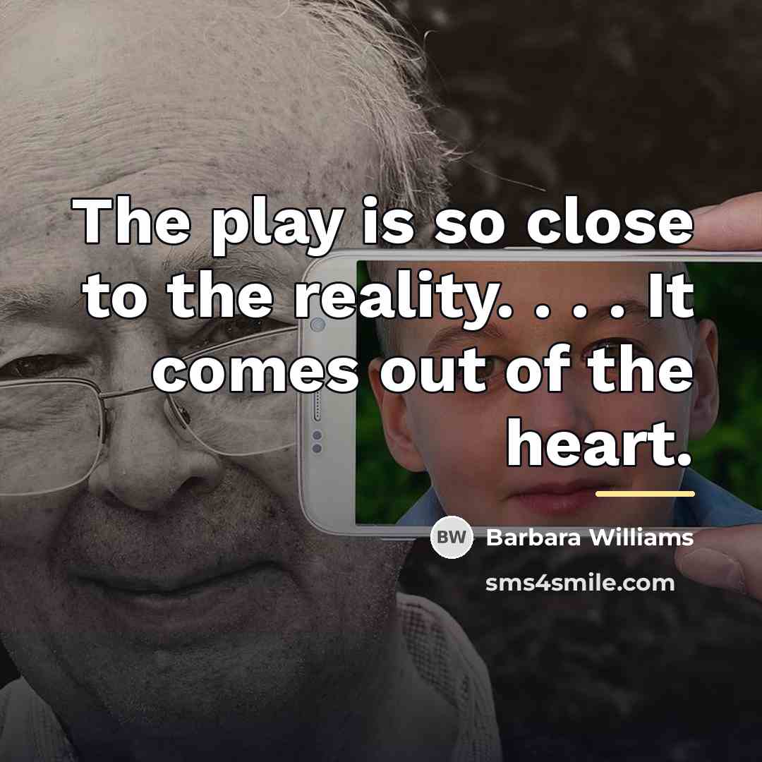“The play is so close to the reality. . .…” quote by Barbara Williams