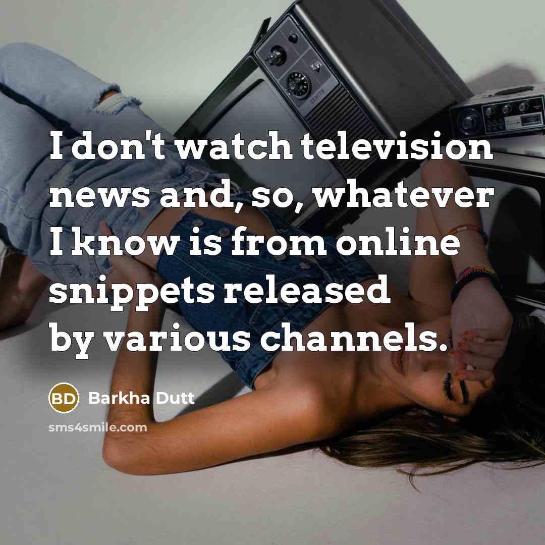 “I don't watch television news and, so, whatever I know…” quote by Barkha Dutt