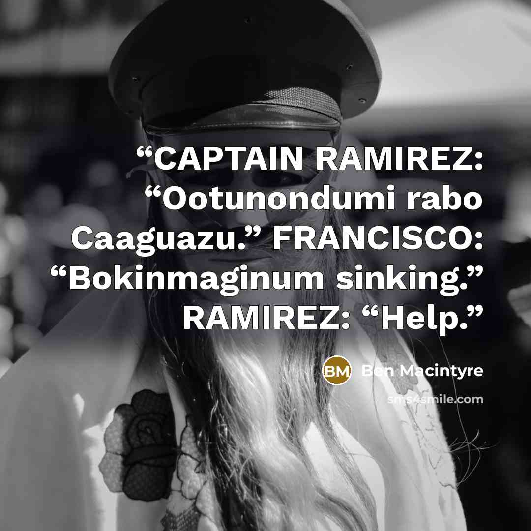 “CAPTAIN RAMIREZ: “Ootunondumi rabo Caaguazu.” FRANCISCO: “Bokinmaginum sinking.” RAMIREZ: “Help.” quote by Ben Macintyre