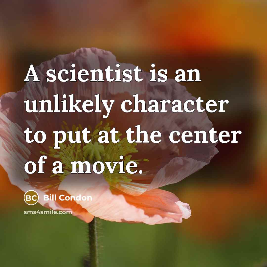 “A scientist is an unlikely character to put at the…” quote by Bill Condon