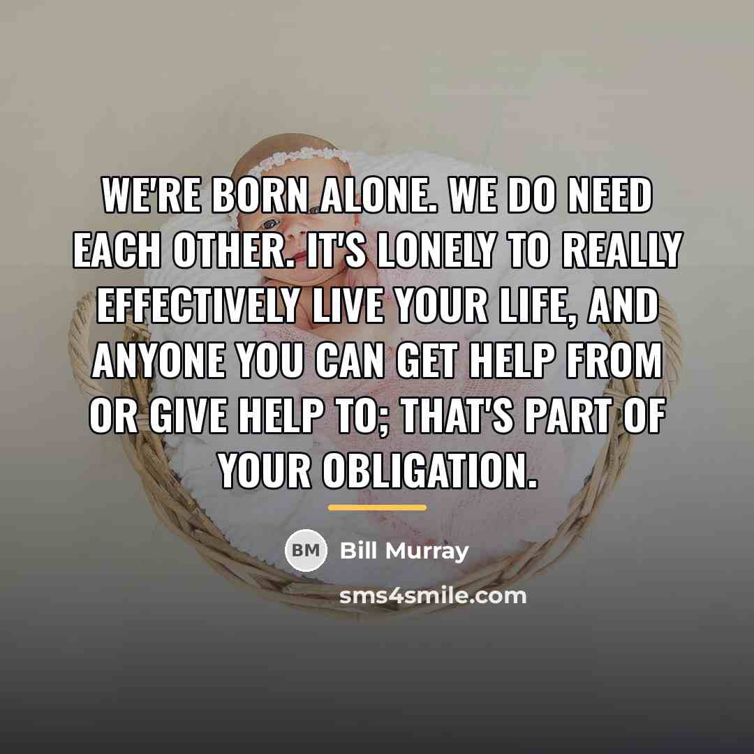 “We're born alone. We do need each other. It's lonely…” quote by Bill Murray